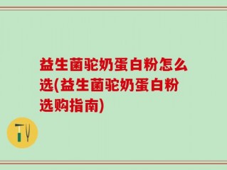 益生菌驼奶蛋白粉怎么选(益生菌驼奶蛋白粉选购指南)