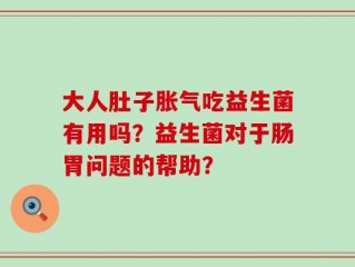 大人肚子胀气吃益生菌有用吗？益生菌对于肠胃问题的帮助？