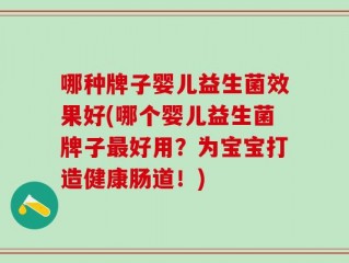哪种牌子婴儿益生菌效果好(哪个婴儿益生菌牌子最好用？为宝宝打造健康肠道！)