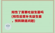 阳性了需要吃益生菌吗(阳性后需补充益生菌，预防肠道问题)