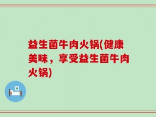益生菌牛肉火锅(健康美味，享受益生菌牛肉火锅)