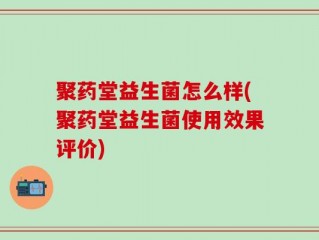 聚药堂益生菌怎么样(聚药堂益生菌使用效果评价)