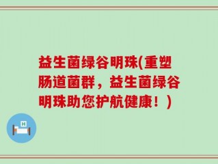 益生菌绿谷明珠(重塑肠道菌群，益生菌绿谷明珠助您护航健康！)
