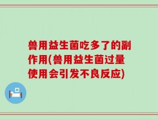 兽用益生菌吃多了的副作用(兽用益生菌过量使用会引发不良反应)