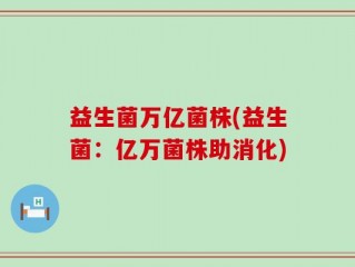 益生菌万亿菌株(益生菌：亿万菌株助消化)