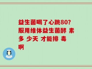 益生菌喝了心跳80？服用维体益生菌酵 素多 少天 才能排 毒啊