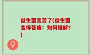 益生菌变苦了(益生菌变得苦痛：如何缓解？)