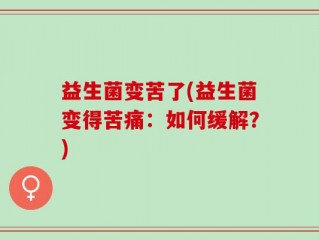 益生菌变苦了(益生菌变得苦痛：如何缓解？)