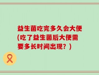 益生菌吃完多久会大便(吃了益生菌后大便需要多长时间出现？)