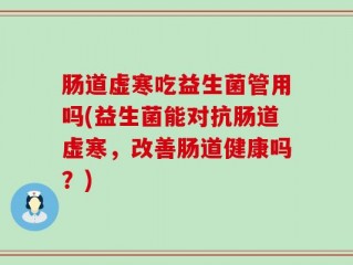 肠道虚寒吃益生菌管用吗(益生菌能对抗肠道虚寒，改善肠道健康吗？)