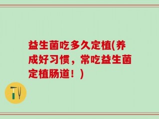 益生菌吃多久定植(养成好习惯，常吃益生菌定植肠道！)