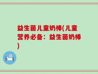 益生菌儿童奶棒(儿童营养必备：益生菌奶棒)