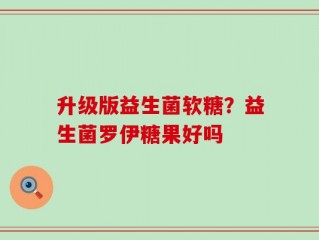 升级版益生菌软糖？益生菌罗伊糖果好吗
