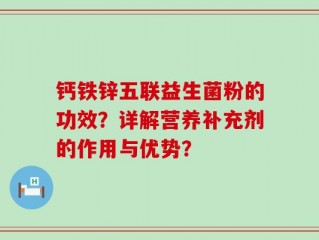 钙铁锌五联益生菌粉的功效？详解营养补充剂的作用与优势？