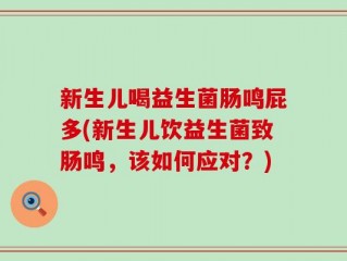 新生儿喝益生菌肠鸣屁多(新生儿饮益生菌致肠鸣，该如何应对？)