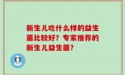 新生儿吃什么样的益生菌比较好？专家推荐的新生儿益生菌？