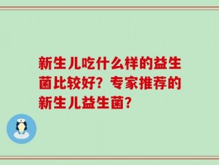 新生儿吃什么样的益生菌比较好？专家推荐的新生儿益生菌？