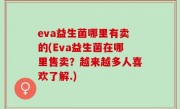 eva益生菌哪里有卖的(Eva益生菌在哪里售卖？越来越多人喜欢了解.)