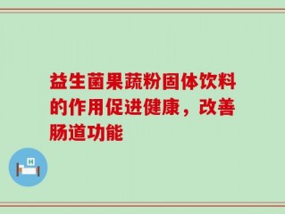 益生菌果蔬粉固体饮料的作用促进健康，改善肠道功能