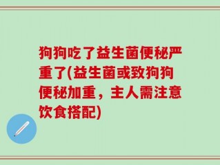 狗狗吃了益生菌便秘严重了(益生菌或致狗狗便秘加重，主人需注意饮食搭配)
