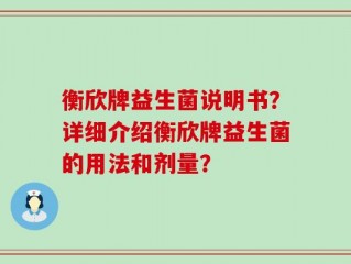 衡欣牌益生菌说明书？详细介绍衡欣牌益生菌的用法和剂量？