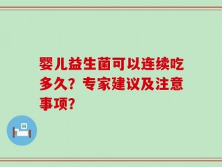 婴儿益生菌可以连续吃多久？专家建议及注意事项？