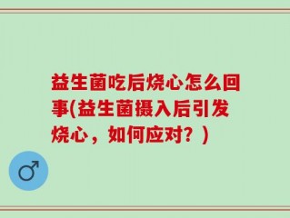 益生菌吃后烧心怎么回事(益生菌摄入后引发烧心，如何应对？)