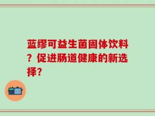 蓝缪可益生菌固体饮料？促进肠道健康的新选择？