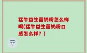 猛牛益生菌奶粉怎么样喝(猛牛益生菌奶粉口感怎么样？)