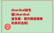 deardeal益生菌(deardeal益生菌：提升肠道健康的良好选择)