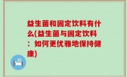 益生菌和固定饮料有什么(益生菌与固定饮料：如何更优雅地保持健康)