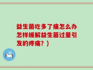益生菌吃多了痛怎么办怎样缓解益生菌过量引发的疼痛？)