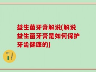 益生菌牙膏解说(解说益生菌牙膏是如何保护牙齿健康的)