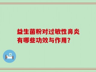 益生菌粉对过敏性鼻炎有哪些功效与作用？