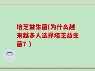 培芝益生菌(为什么越来越多人选择培芝益生菌？)