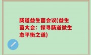 肠道益生菌会议(益生菌大会：探寻肠道微生态平衡之道)