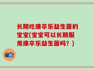 长期吃康卒乐益生菌的宝宝(宝宝可以长期服用康卒乐益生菌吗？)