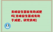 青峰益生菌能有助减肥吗(青峰益生菌或有助于减肥，研究表明)