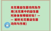 无花果益生菌功效及作用(无花果中的益生菌对身体有哪些好处？—— 解析无花果益生菌功效与作用)