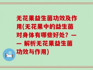 无花果益生菌功效及作用(无花果中的益生菌对身体有哪些好处？—— 解析无花果益生菌功效与作用)