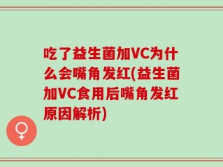 吃了益生菌加VC为什么会嘴角发红(益生菌加VC食用后嘴角发红原因解析)