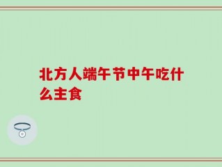北方人端午节中午吃什么主食