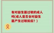 有对益生菌过敏的成人吗(成人是否会对益生菌产生过敏反应？)