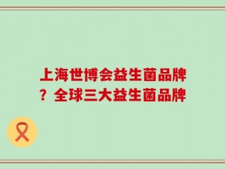 上海世博会益生菌品牌？全球三大益生菌品牌