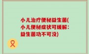小儿治疗便秘益生菌(小儿便秘症状可缓解：益生菌功不可没)