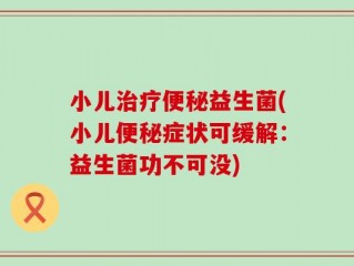 小儿治疗便秘益生菌(小儿便秘症状可缓解：益生菌功不可没)
