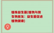 植株益生菌(植物与微生物朋友：益生菌促进植物健康)