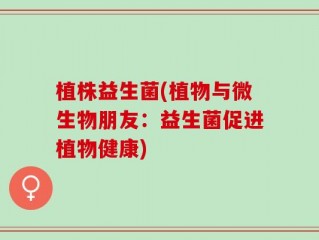 植株益生菌(植物与微生物朋友：益生菌促进植物健康)