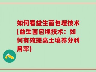 如何看益生菌包埋技术(益生菌包埋技术：如何有效提高土壤养分利用率)
