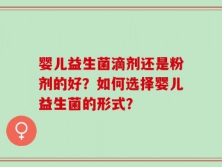 婴儿益生菌滴剂还是粉剂的好？如何选择婴儿益生菌的形式？